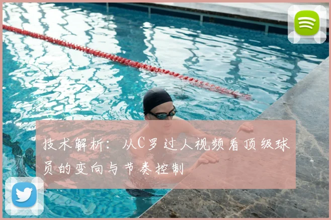 技术解析：从C罗过人视频看顶级球员的变向与节奏控制