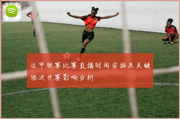 法甲联赛比赛直播时间安排及关键场次开赛影响分析