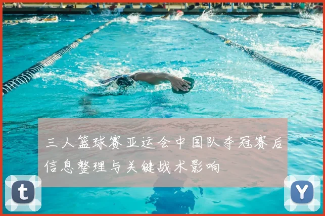 三人篮球赛亚运会中国队夺冠赛后信息整理与关键战术影响