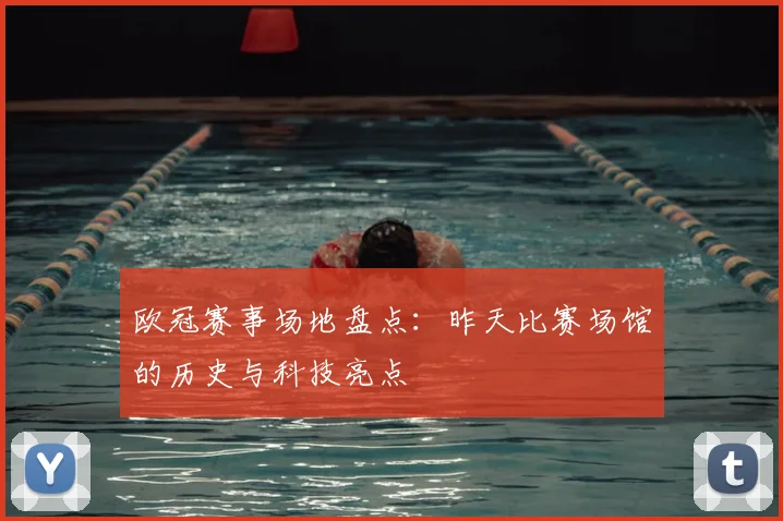 欧冠赛事场地盘点：昨天比赛场馆的历史与科技亮点