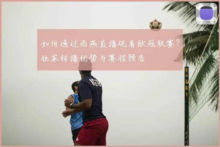 如何通过雨燕直播观看欧冠联赛？独家转播优势与赛程预告