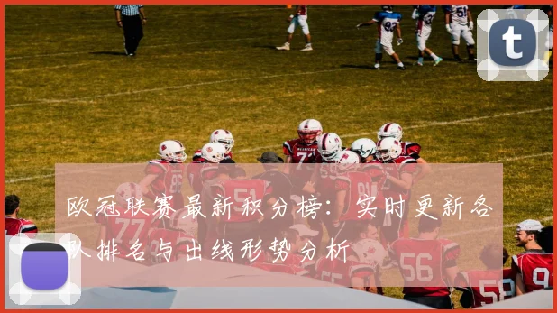 欧冠联赛最新积分榜：实时更新各队排名与出线形势分析