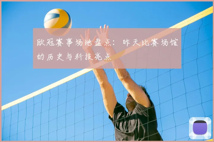 欧冠赛事场地盘点：昨天比赛场馆的历史与科技亮点