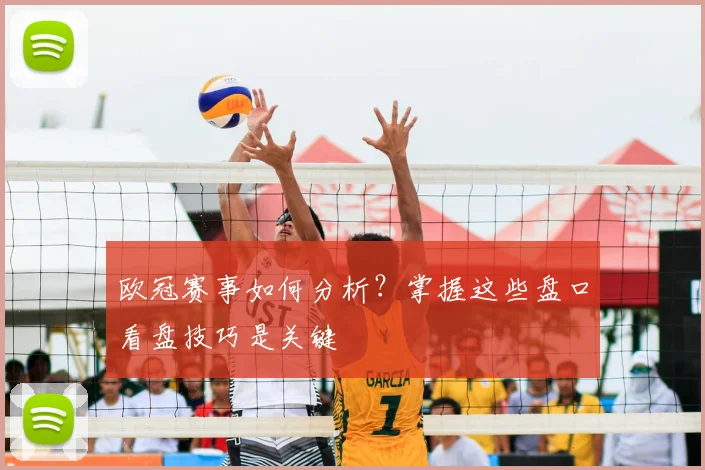 欧冠赛事如何分析？掌握这些盘口看盘技巧是关键