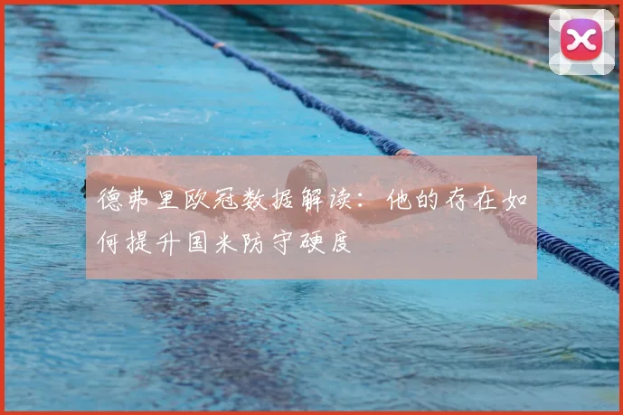 德弗里欧冠数据解读：他的存在如何提升国米防守硬度